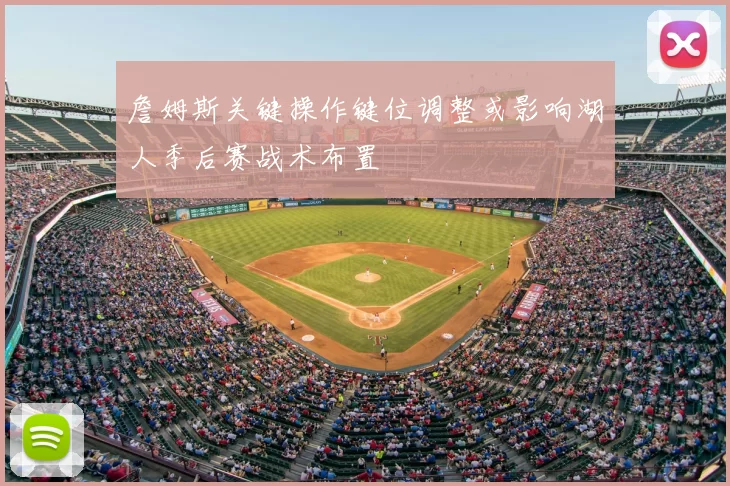 詹姆斯关键操作键位调整或影响湖人季后赛战术布置