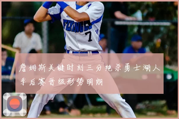 詹姆斯关键时刻三分绝杀勇士湖人季后赛晋级形势明朗