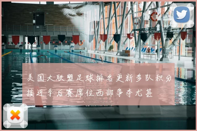 美国大联盟足球排名更新多队积分接近季后赛席位西部争夺尤甚