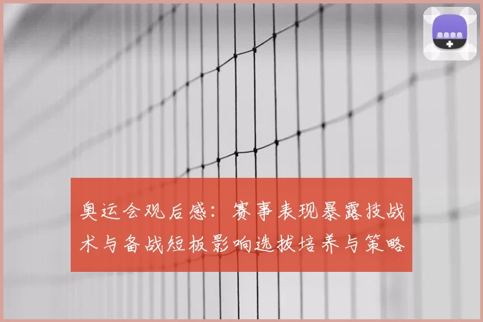 奥运会观后感：赛事表现暴露技战术与备战短板影响选拔培养与策略调整