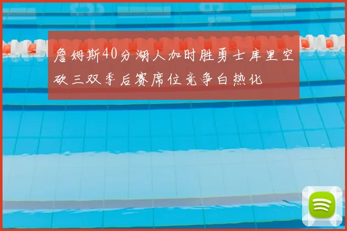 詹姆斯40分湖人加时胜勇士库里空砍三双季后赛席位竞争白热化