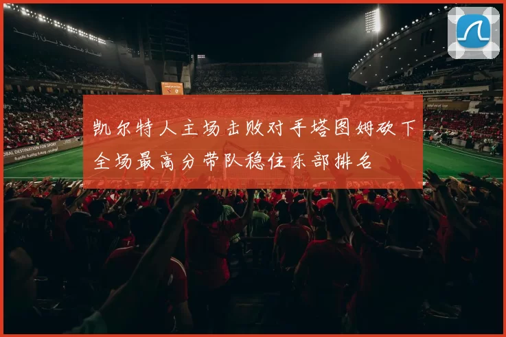 凯尔特人主场击败对手塔图姆砍下全场最高分带队稳住东部排名