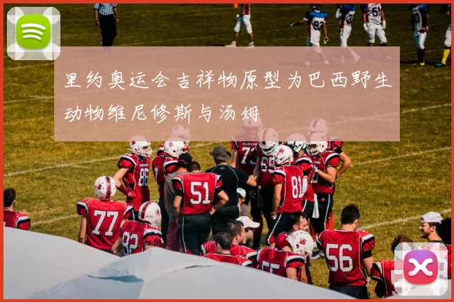 里约奥运会吉祥物原型为巴西野生动物维尼修斯与汤姆