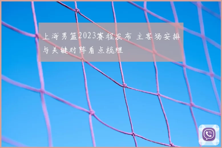 上海男篮2023赛程发布 主客场安排与关键对阵看点梳理