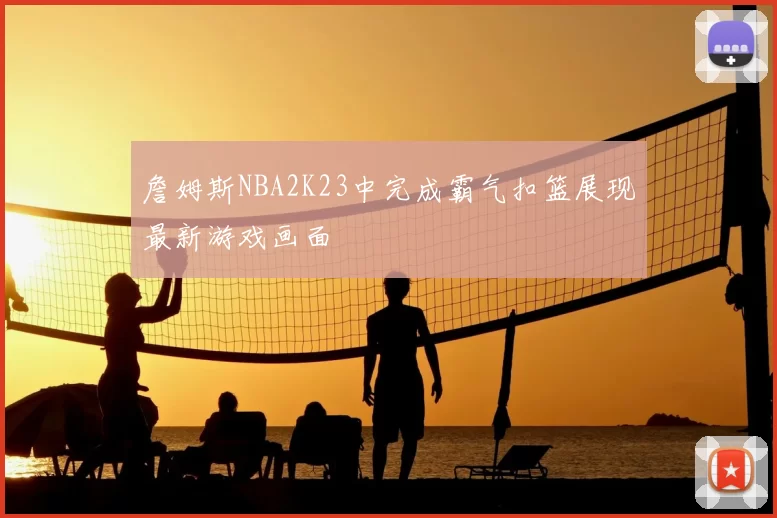 詹姆斯NBA2K23中完成霸气扣篮展现最新游戏画面