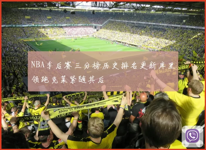 NBA季后赛三分榜历史排名更新库里领跑克莱紧随其后