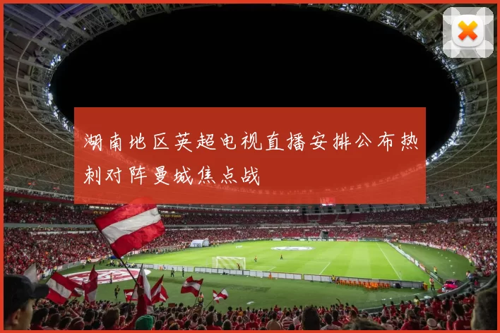 湖南地区英超电视直播安排公布热刺对阵曼城焦点战