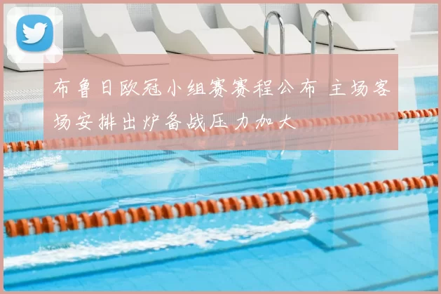 布鲁日欧冠小组赛赛程公布 主场客场安排出炉备战压力加大