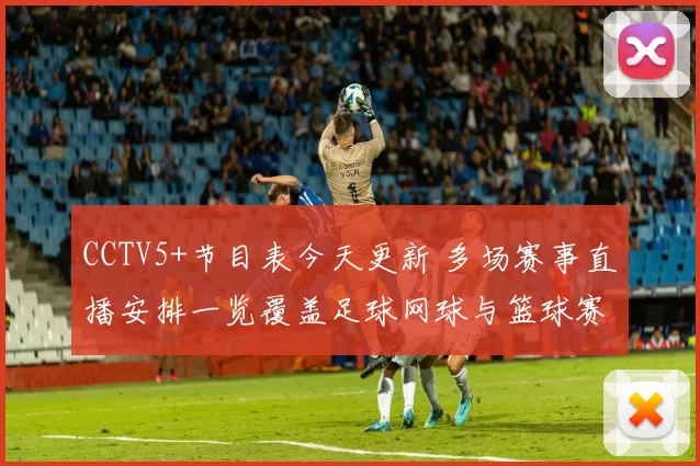 CCTV5+节目表今天更新 多场赛事直播安排一览覆盖足球网球与篮球赛事