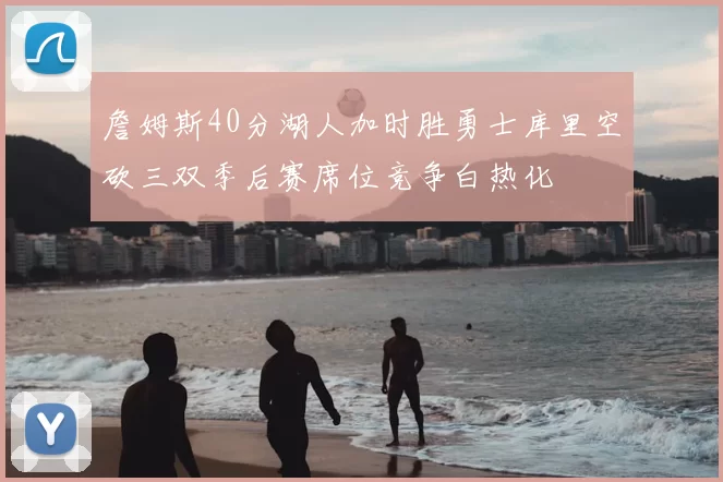 詹姆斯40分湖人加时胜勇士库里空砍三双季后赛席位竞争白热化