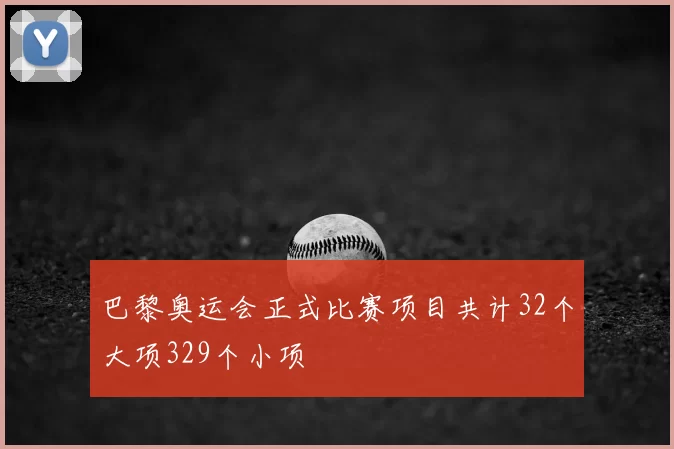 巴黎奥运会正式比赛项目共计32个大项329个小项
