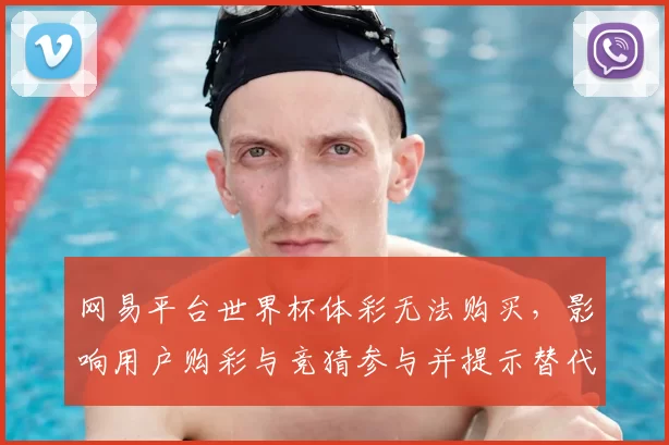 网易平台世界杯体彩无法购买，影响用户购彩与竞猜参与并提示替代渠道