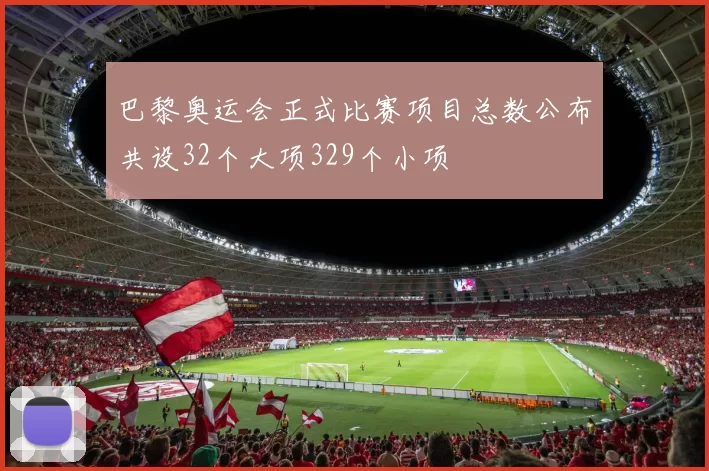 巴黎奥运会正式比赛项目总数公布共设32个大项329个小项