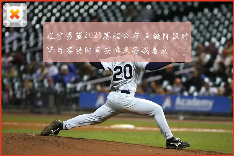 辽宁男篮2021赛程公布 关键阶段对阵与客场时间安排及备战看点