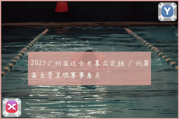 2025广州亚运会开幕式定档 广州筹备全景呈现赛事看点