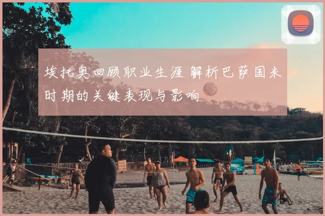 埃托奥回顾职业生涯 解析巴萨国米时期的关键表现与影响