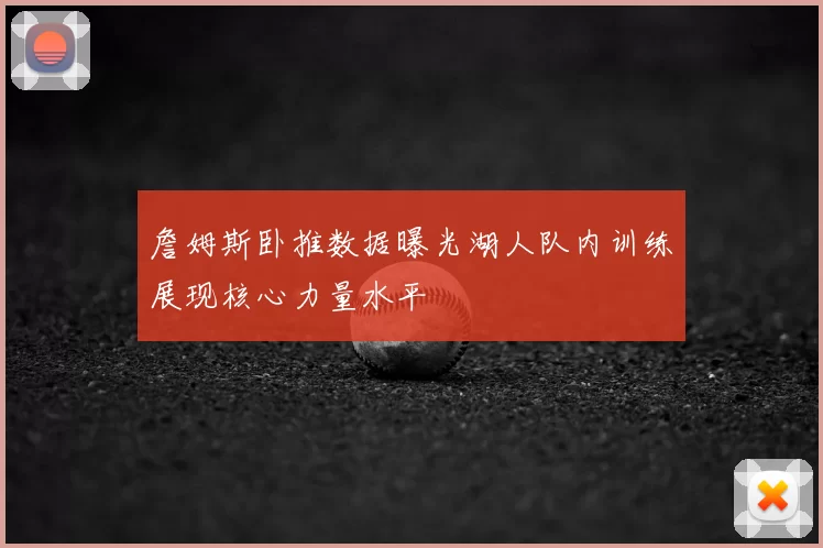 詹姆斯卧推数据曝光湖人队内训练展现核心力量水平
