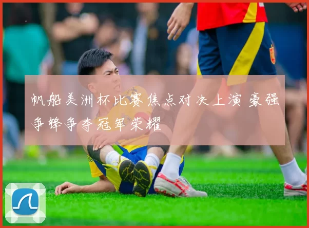 帆船美洲杯比赛焦点对决上演 豪强争锋争夺冠军荣耀