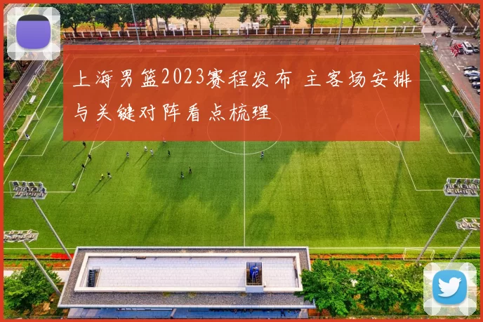 上海男篮2023赛程发布 主客场安排与关键对阵看点梳理