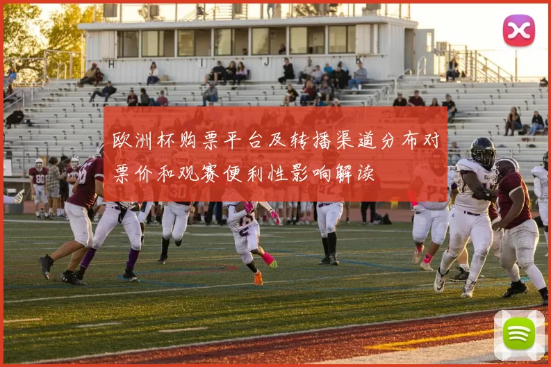 欧洲杯购票平台及转播渠道分布对票价和观赛便利性影响解读