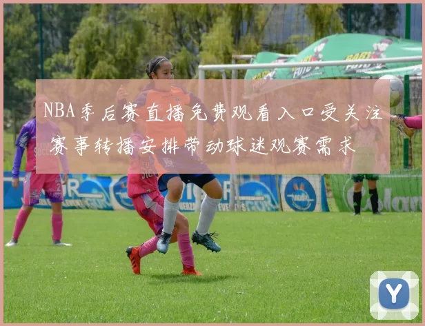 NBA季后赛直播免费观看入口受关注 赛事转播安排带动球迷观赛需求