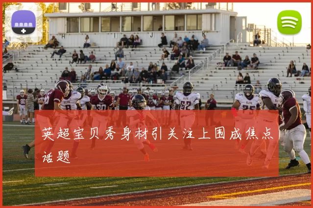 英超宝贝秀身材引关注上围成焦点话题