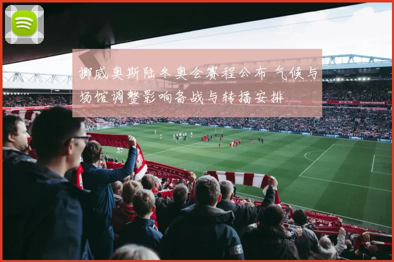 挪威奥斯陆冬奥会赛程公布 气候与场馆调整影响备战与转播安排