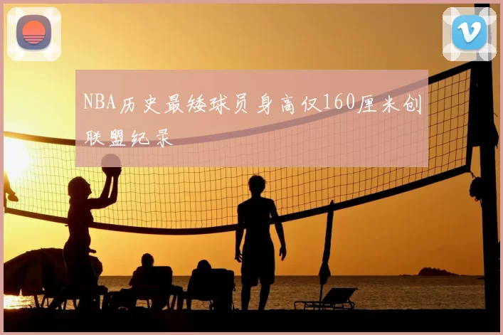 NBA历史最矮球员身高仅160厘米创联盟纪录