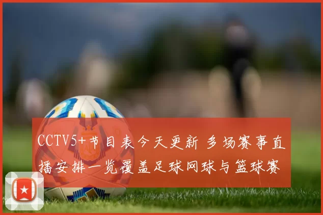 CCTV5+节目表今天更新 多场赛事直播安排一览覆盖足球网球与篮球赛事