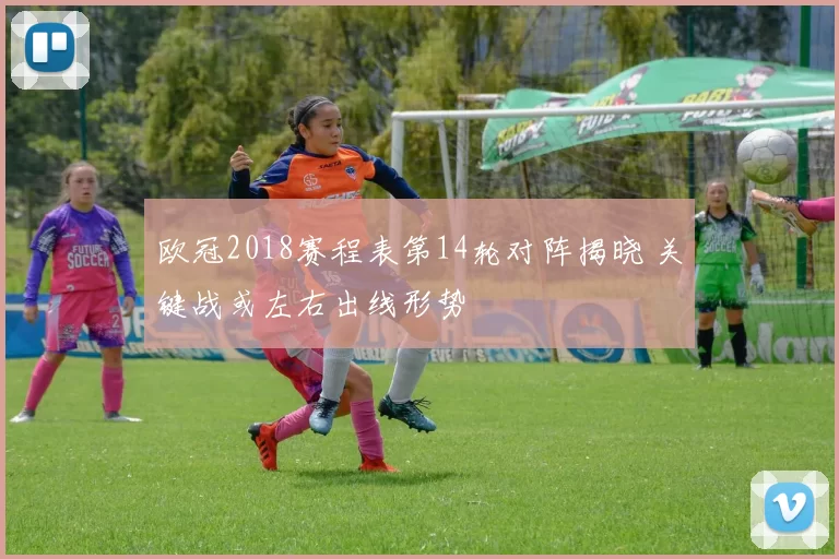 欧冠2018赛程表第14轮对阵揭晓 关键战或左右出线形势